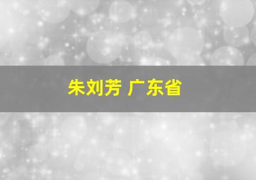 朱刘芳 广东省